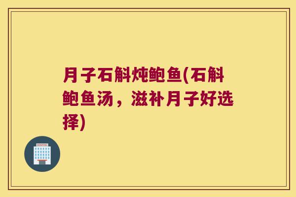 月子石斛炖鲍鱼(石斛鲍鱼汤，滋补月子好选择)