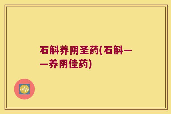 石斛养阴圣药(石斛——养阴佳药) 石斛养阴圣药(石斛——养阴佳药)