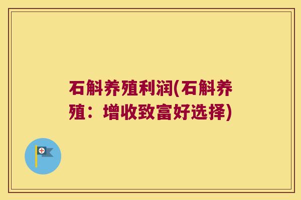 石斛养殖利润(石斛养殖：增收致富好选择)
