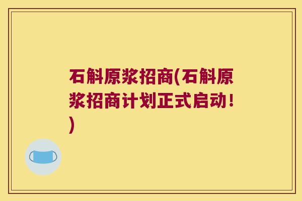 石斛原浆招商(石斛原浆招商计划正式启动！)