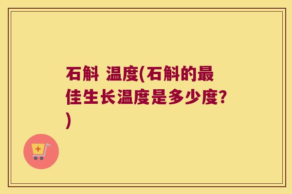 石斛 温度(石斛的佳生长温度是多少度?) 石斛 温度(石斛的佳生长温度是多少度?)
