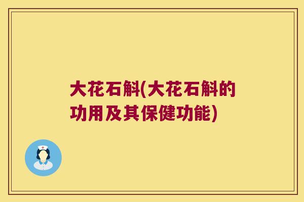 大花石斛(大花石斛的功用及其保健功能)