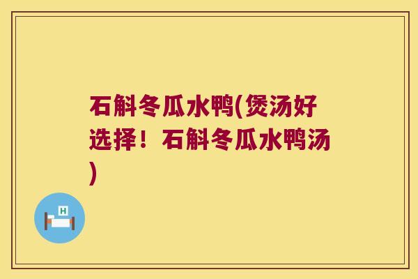石斛冬瓜水鸭(煲汤好选择！石斛冬瓜水鸭汤)