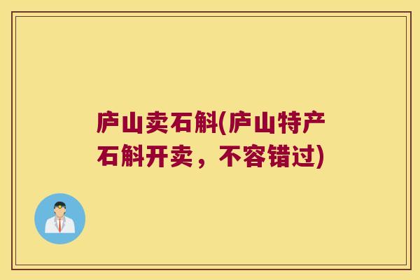 庐山卖石斛(庐山特产石斛开卖，不容错过)