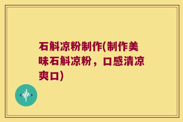 石斛凉粉制作(制作美味石斛凉粉，口感清凉爽口)