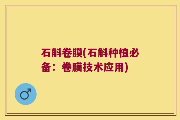 石斛卷膜(石斛种植必备：卷膜技术应用)