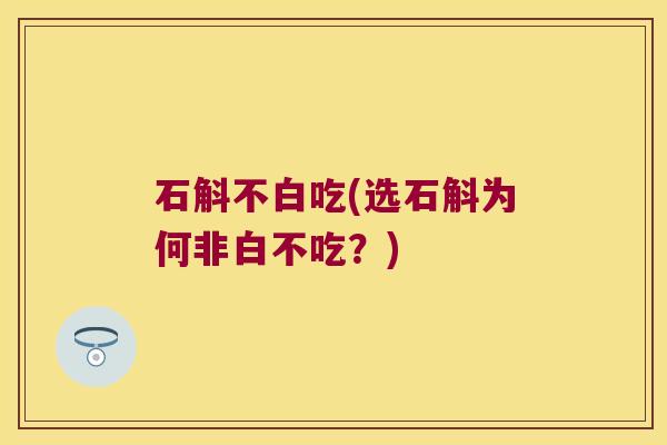 石斛不白吃(选石斛为何非白不吃？)