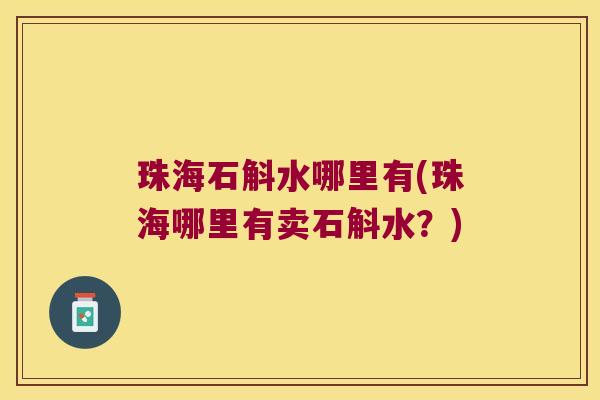 珠海石斛水哪里有(珠海哪里有卖石斛水？)