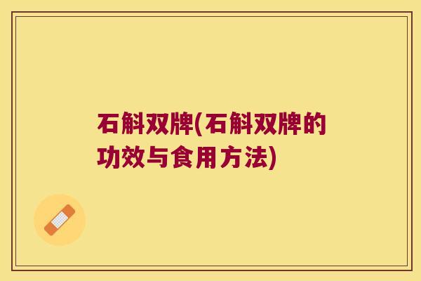 石斛双牌(石斛双牌的功效与食用方法)