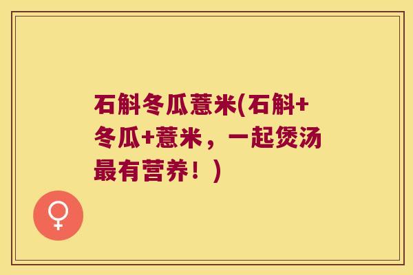 石斛冬瓜薏米(石斛+冬瓜+薏米,一起煲汤有营养!) 石斛冬瓜薏米(石斛+冬瓜+薏米,一起煲汤有营养!)