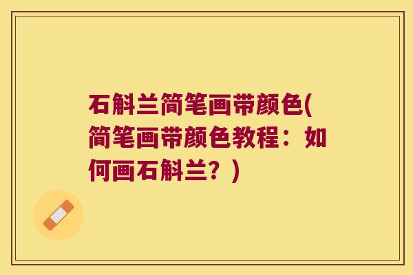 石斛兰简笔画带颜色(简笔画带颜色教程:如何画石斛兰?) 石斛兰简笔画带颜色(简笔画带颜色教程:如何画石斛兰?)