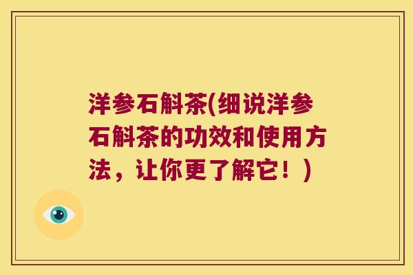 洋参石斛茶(细说洋参石斛茶的功效和使用方法,让你更了解它!) 洋参石斛茶(细说洋参石斛茶的功效和使用方法,让你更了解它!)