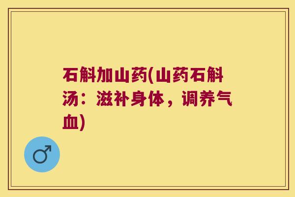石斛加山药(山药石斛汤：滋补身体，调养气血)