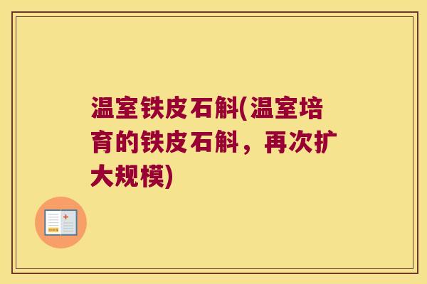 温室铁皮石斛(温室培育的铁皮石斛，再次扩大规模)