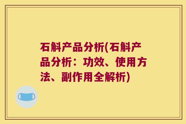 石斛产品分析(石斛产品分析：功效、使用方法、副作用全解析)