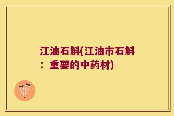 江油石斛(江油市石斛：重要的材)