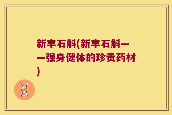 新丰石斛(新丰石斛——强身健体的珍贵药材)