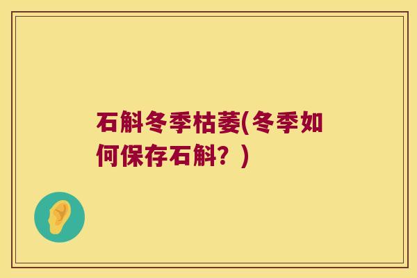 石斛冬季枯萎(冬季如何保存石斛?) 石斛冬季枯萎(冬季如何保存石斛?)