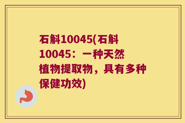石斛10045(石斛10045：一种天然植物提取物，具有多种保健功效)