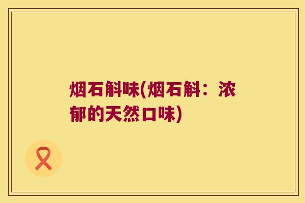 烟石斛味(烟石斛:浓郁的天然口味) 烟石斛味(烟石斛:浓郁的天然口味)