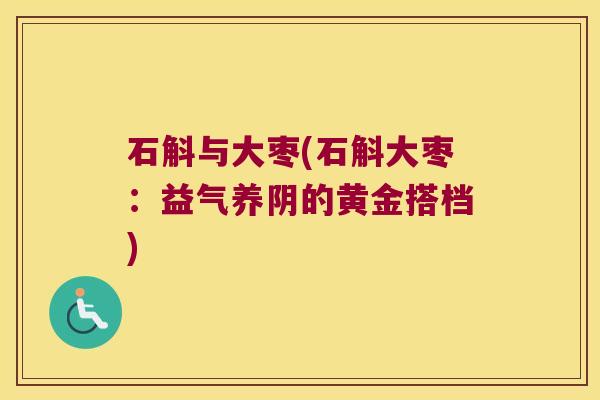 石斛与大枣(石斛大枣：益气养阴的黄金搭档)
