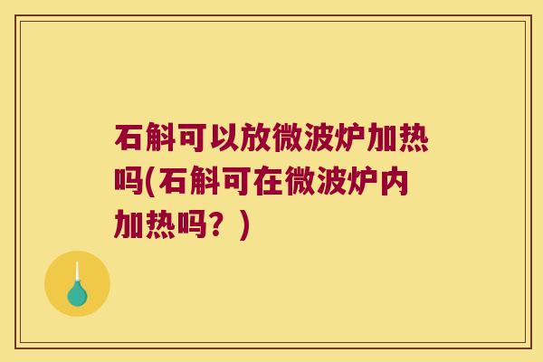 石斛可以放微波炉加热吗(石斛可在微波炉内加热吗?) 石斛可以放微波炉加热吗(石斛可在微波炉内加热吗?)