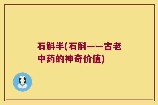 石斛半(石斛——古老中药的神奇价值)