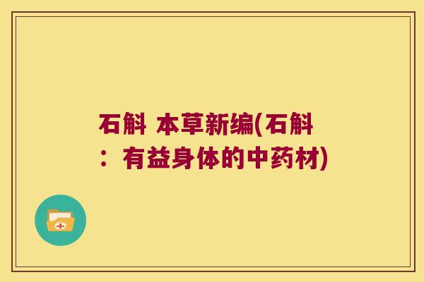 石斛 本草新编(石斛：有益身体的中药材)