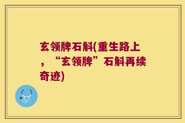 玄领牌石斛(重生路上，“玄领牌”石斛再续奇迹)