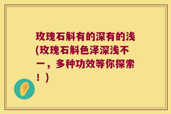 玫瑰石斛有的深有的浅(玫瑰石斛色泽深浅不一，多种功效等你探索！)