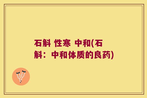 石斛 性寒 中和(石斛：中和体质的良药)