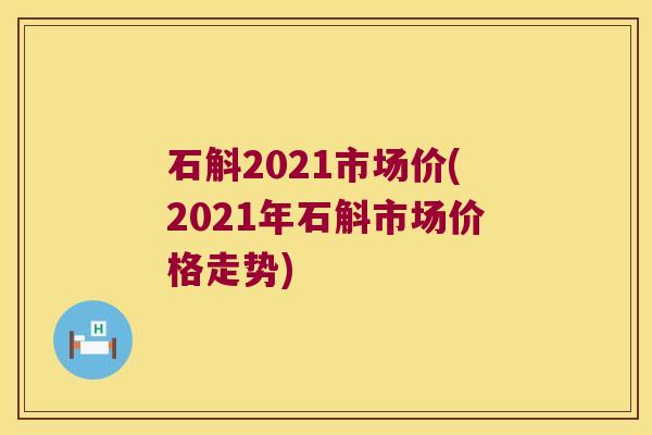 石斛2021市场价(2021年石斛市场价格走势)