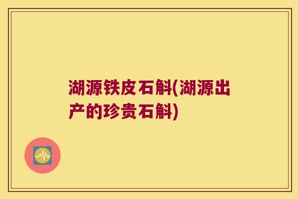 湖源铁皮石斛(湖源出产的珍贵石斛)