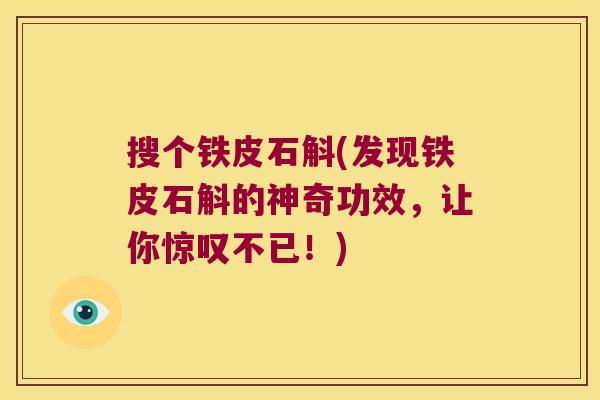 搜个铁皮石斛(发现铁皮石斛的神奇功效，让你惊叹不已！)