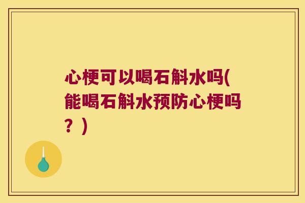 心梗可以喝石斛水吗(能喝石斛水预防心梗吗？)