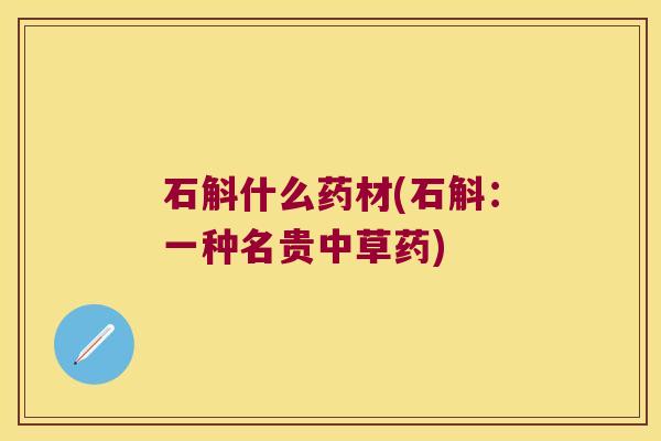 石斛什么药材(石斛:一种名贵中草药) 石斛什么药材(石斛:一种名贵中草药)
