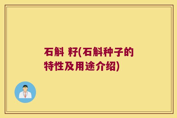 石斛 籽(石斛种子的特性及用途介绍)
