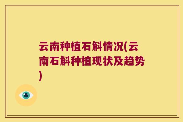 云南种植石斛情况(云南石斛种植现状及趋势)