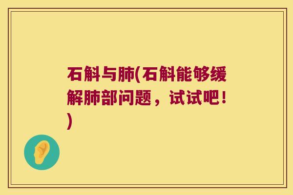 石斛与肺(石斛能够缓解肺部问题，试试吧！)