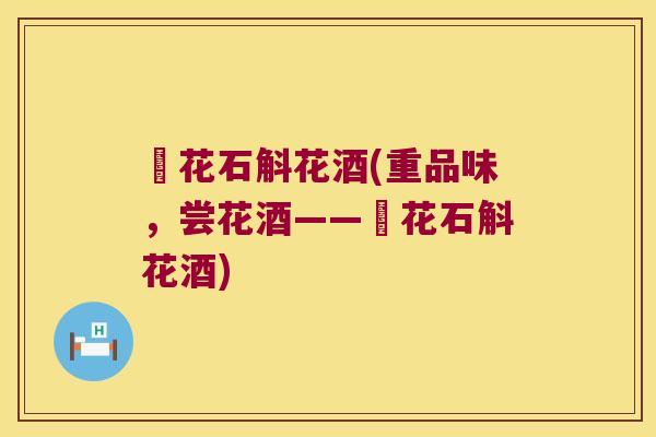 毬花石斛花酒(重品味，尝花酒——毬花石斛花酒)