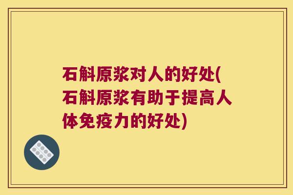石斛原浆对人的好处(石斛原浆有助于提高人体免疫力的好处)