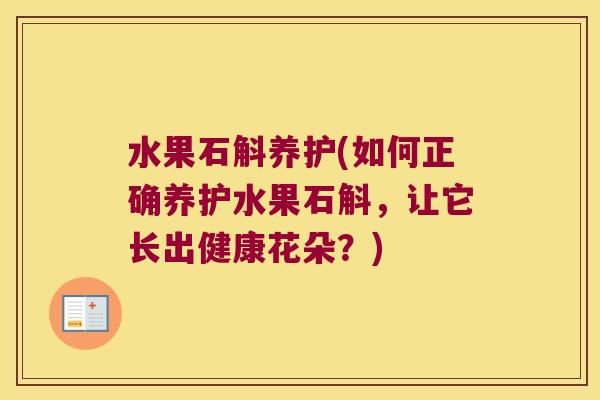 水果石斛养护(如何正确养护水果石斛，让它长出健康花朵？)