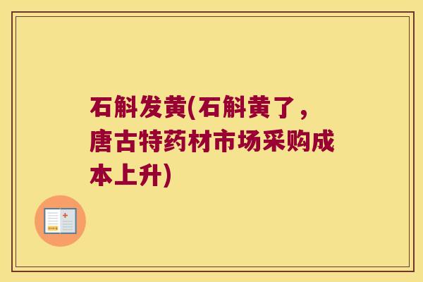 石斛发黄(石斛黄了，唐古特药材市场采购成本上升)