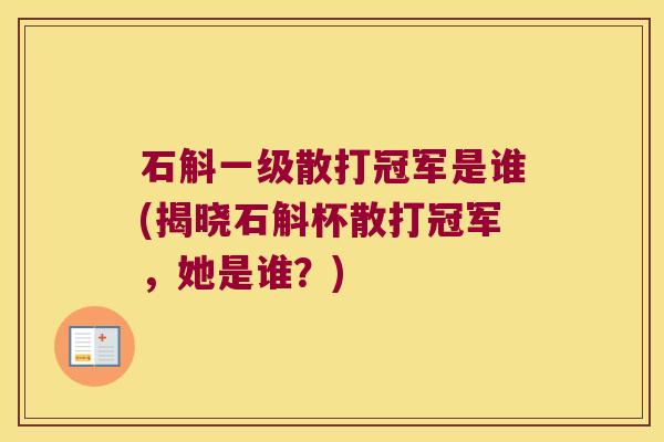 石斛一级散打冠军是谁(揭晓石斛杯散打冠军,她是谁?) 石斛一级散打冠军是谁(揭晓石斛杯散打冠军,她是谁?)