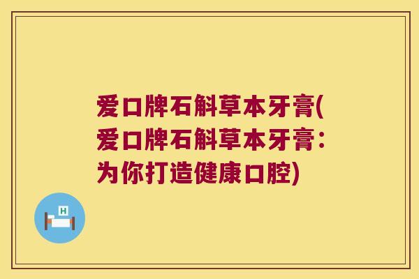爱口牌石斛草本牙膏(爱口牌石斛草本牙膏：为你打造健康口腔)
