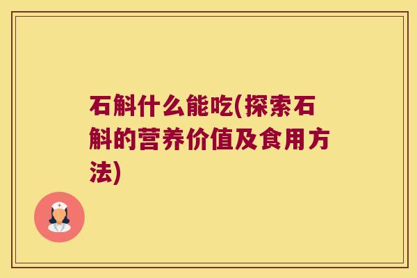 石斛什么能吃(探索石斛的营养价值及食用方法)