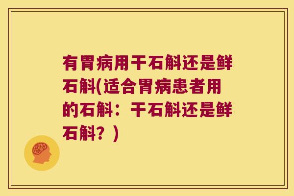 有胃病用干石斛还是鲜石斛(适合胃病患者用的石斛：干石斛还是鲜石斛？)