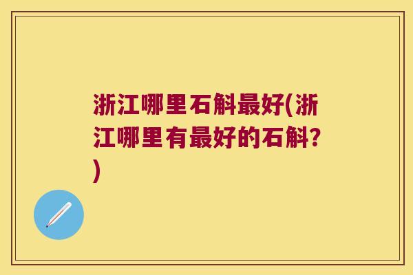 浙江哪里石斛最好(浙江哪里有最好的石斛？)