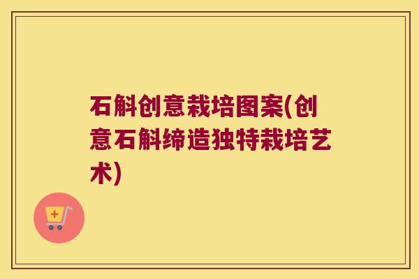 石斛创意栽培图案(创意石斛缔造独特栽培艺术)