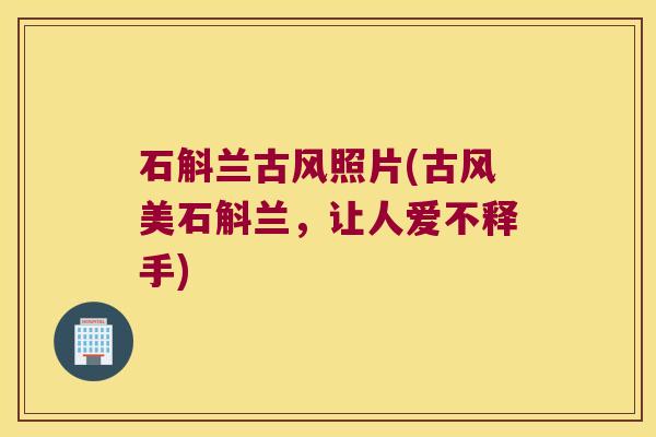 石斛兰古风照片(古风美石斛兰，让人爱不释手)